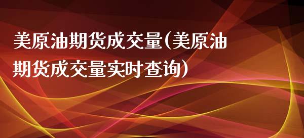 美原油期货成交量(美原油期货成交量实时查询)_https://www.gzmhy.com_财经资讯_第1张