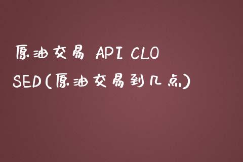 原油交易 API CLOSED(原油交易到几点)_理财产品_第1张_格子财经网 原油交易 API CLOSED(原油交易到几点)_https://www.gzmhy.com_理财产品_第1张