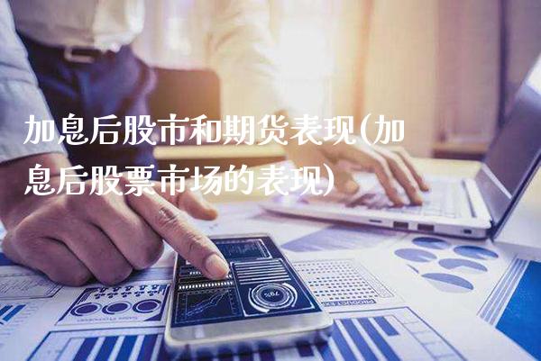 加息后股市和期货表现(加息后股票市场的表现)_期货理财_第1张_格子财经网 加息后股市和期货表现(加息后股票市场的表现)_https://www.gzmhy.com_期货理财_第1张