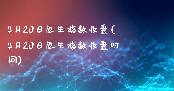 4月20日恒生指数收盘(4月20日恒生指数收盘时间)_股票理财_第1张_格子财经网 4月20日恒生指数收盘(4月20日恒生指数收盘时间)_https://www.gzmhy.com_股票理财_第1张