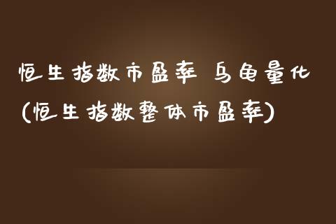恒生指数市盈率 乌龟量化(恒生指数整体市盈率)_基金理财_第1张_格子财经网 恒生指数市盈率 乌龟量化(恒生指数整体市盈率)_https://www.gzmhy.com_基金理财_第1张