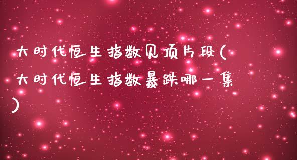 大时代恒生指数见顶片段(大时代恒生指数暴跌哪一集)_理财产品_第1张_格子财经网 大时代恒生指数见顶片段(大时代恒生指数暴跌哪一集)_https://www.gzmhy.com_理财产品_第1张