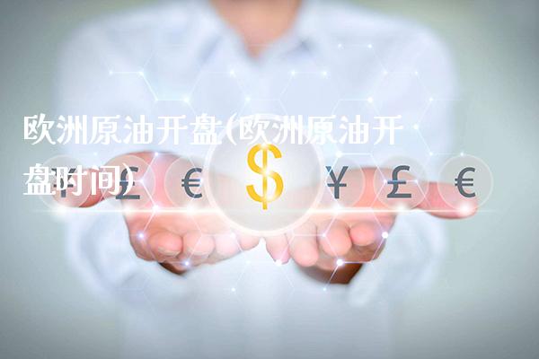 欧洲原油开盘(欧洲原油开盘时间)_https://www.gzmhy.com_理财品种_第1张