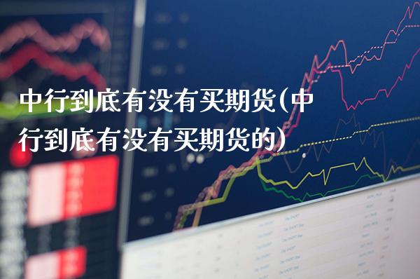 中行到底有没有买期货(中行到底有没有买期货的)_理财产品_第1张_格子财经网 中行到底有没有买期货(中行到底有没有买期货的)_https://www.gzmhy.com_理财产品_第1张