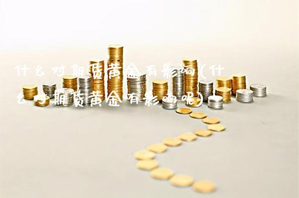 什么对期货黄金有影响(什么对期货黄金有影响呢)_https://www.gzmhy.com_基金理财_第1张