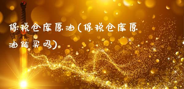 保税仓库原油(保税仓库原油能买吗)_https://www.gzmhy.com_基金理财_第1张