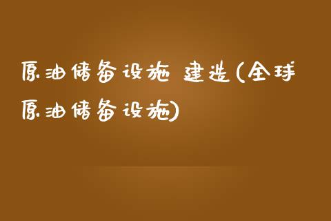 原油储备设施 建造(全球原油储备设施)_理财产品_第1张_格子财经网 原油储备设施 建造(全球原油储备设施)_https://www.gzmhy.com_理财产品_第1张