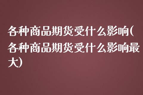 各种商品期货受什么影响(各种商品期货受什么影响最大)_财经资讯_第1张_格子财经网 各种商品期货受什么影响(各种商品期货受什么影响最大)_https://www.gzmhy.com_财经资讯_第1张