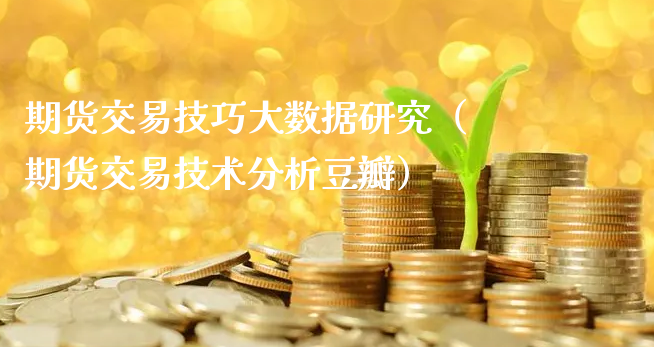 期货交易技巧大数据研究（期货交易技术分析豆瓣）_https://www.gzmhy.com_财经资讯_第1张