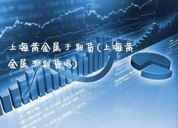 上海黄金属于期货(上海黄金属于期货吗)_期货理财_第1张_格子财经网 上海黄金属于期货(上海黄金属于期货吗)_https://www.gzmhy.com_期货理财_第1张
