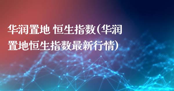 华润置地 恒生指数(华润置地恒生指数最新行情)_股票理财_第1张_格子财经网 华润置地 恒生指数(华润置地恒生指数最新行情)_https://www.gzmhy.com_股票理财_第1张