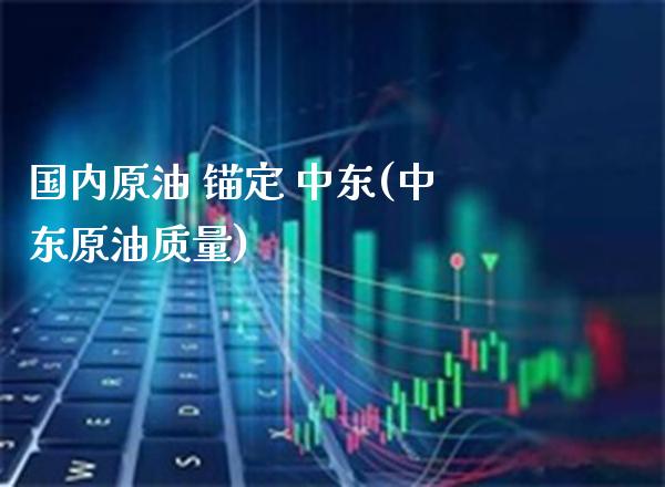国内原油 锚定 中东(中东原油质量)_股票理财_第1张_格子财经网 国内原油 锚定 中东(中东原油质量)_https://www.gzmhy.com_股票理财_第1张