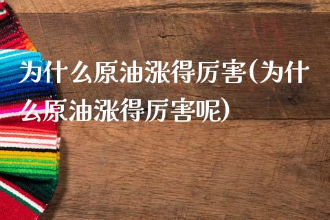 为什么原油涨得厉害(为什么原油涨得厉害呢)_股票理财_第1张_格子财经网 为什么原油涨得厉害(为什么原油涨得厉害呢)_https://www.gzmhy.com_股票理财_第1张