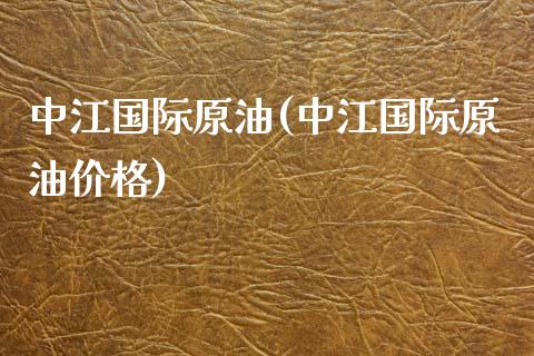 中江国际原油(中江国际原油价格)_股票理财_第1张_格子财经网 中江国际原油(中江国际原油价格)_https://www.gzmhy.com_股票理财_第1张