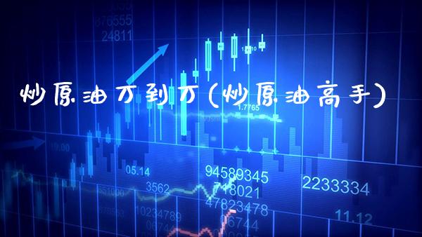 炒原油万到万(炒原油高手)_https://www.gzmhy.com_股票理财_第1张