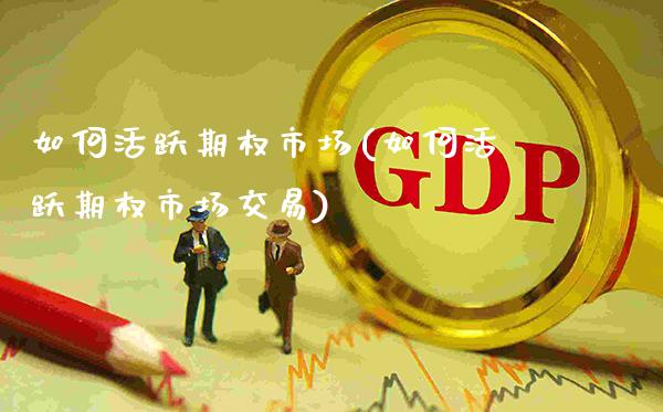 如何活跃期权市场(如何活跃期权市场交易)_股票理财_第1张_格子财经网 如何活跃期权市场(如何活跃期权市场交易)_https://www.gzmhy.com_股票理财_第1张