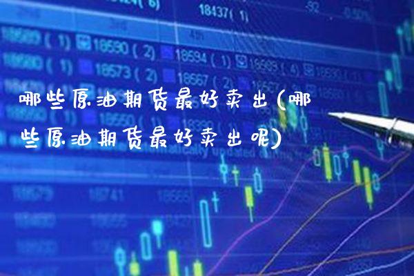 哪些原油期货最好卖出(哪些原油期货最好卖出呢)_保险理财_第1张_格子财经网 哪些原油期货最好卖出(哪些原油期货最好卖出呢)_https://www.gzmhy.com_保险理财_第1张