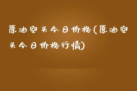 原油空头今日价格(原油空头今日价格行情)_理财产品_第1张_格子财经网 原油空头今日价格(原油空头今日价格行情)_https://www.gzmhy.com_理财产品_第1张