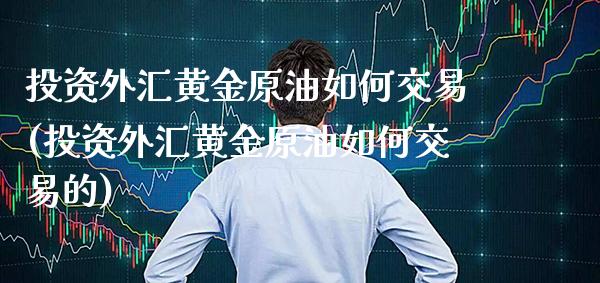 投资外汇黄金原油如何交易(投资外汇黄金原油如何交易的)_保险理财_第1张_格子财经网 投资外汇黄金原油如何交易(投资外汇黄金原油如何交易的)_https://www.gzmhy.com_保险理财_第1张