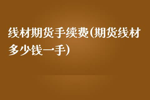 线材期货手续费(期货线材多少钱一手)_https://www.gzmhy.com_财经资讯_第1张