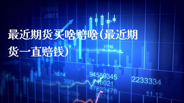 最近期货买啥赔啥(最近期货一直赔钱)_https://www.gzmhy.com_交易百科_第1张