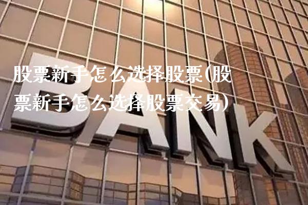 股票新手怎么选择股票(股票新手怎么选择股票交易)_https://www.gzmhy.com_保险理财_第1张