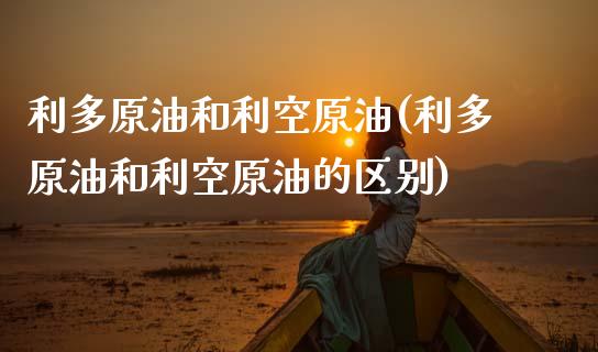 利多原油和利空原油(利多原油和利空原油的区别)_https://www.gzmhy.com_理财品种_第1张