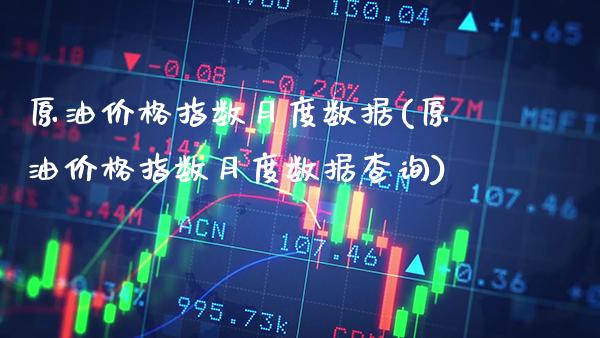 原油价格指数月度数据(原油价格指数月度数据查询)_期货理财_第1张_格子财经网 原油价格指数月度数据(原油价格指数月度数据查询)_https://www.gzmhy.com_期货理财_第1张