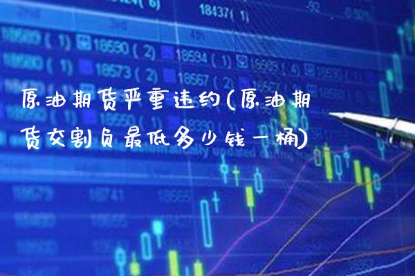 原油期货严重违约(原油期货交割负最低多少钱一桶)_https://www.gzmhy.com_期货理财_第1张