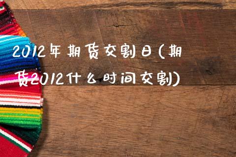 2012年期货交割日(期货2012什么时间交割)_财经资讯_第1张_格子财经网 2012年期货交割日(期货2012什么时间交割)_https://www.gzmhy.com_财经资讯_第1张