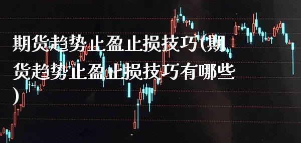 期货趋势止盈止损技巧(期货趋势止盈止损技巧有哪些)_理财品种_第1张_格子财经网 期货趋势止盈止损技巧(期货趋势止盈止损技巧有哪些)_https://www.gzmhy.com_理财品种_第1张