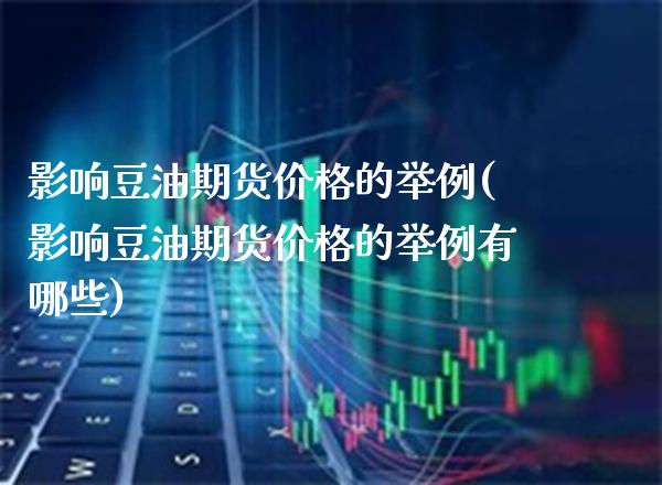 影响豆油期货价格的举例(影响豆油期货价格的举例有哪些)_财经资讯_第1张_格子财经网 影响豆油期货价格的举例(影响豆油期货价格的举例有哪些)_https://www.gzmhy.com_财经资讯_第1张