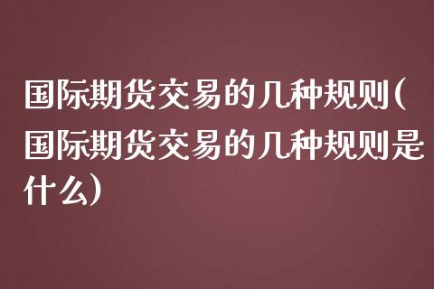 国际期货交易的几种规则(国际期货交易的几种规则是什么)_https://www.gzmhy.com_股票理财_第1张