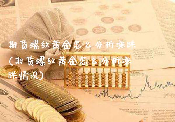 期货螺纹黄金怎么分析涨跌(期货螺纹黄金怎么分析涨跌情况)_https://www.gzmhy.com_保险理财_第1张