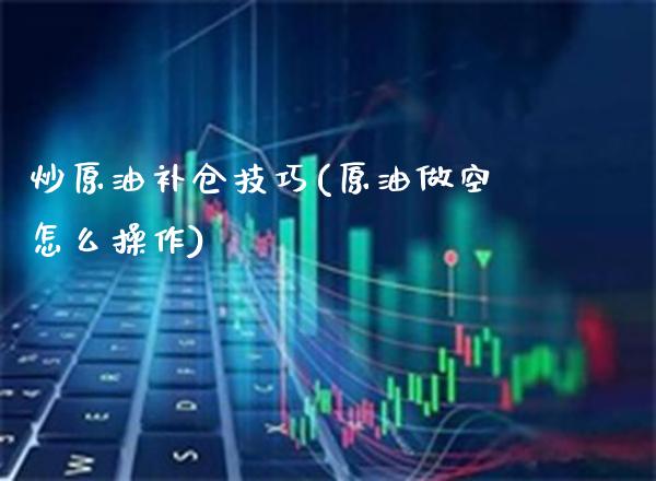 炒原油补仓技巧(原油做空怎么操作)_理财品种_第1张_格子财经网 炒原油补仓技巧(原油做空怎么操作)_https://www.gzmhy.com_理财品种_第1张