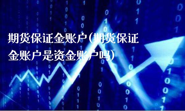 期货保证金账户(期货保证金账户是资金账户吗)_https://www.gzmhy.com_股票理财_第1张
