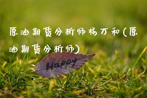 原油期货分析师杨万和(原油期货分析师)_https://www.gzmhy.com_财经资讯_第1张