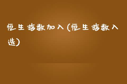 恒生指数加入(恒生指数入选)_https://www.gzmhy.com_理财产品_第1张