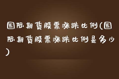 国际期货股票涨跌比例(国际期货股票涨跌比例是多少)_交易百科_第1张_格子财经网 国际期货股票涨跌比例(国际期货股票涨跌比例是多少)_https://www.gzmhy.com_交易百科_第1张