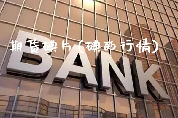 期货碘片(碘的行情)_https://www.gzmhy.com_股票理财_第1张