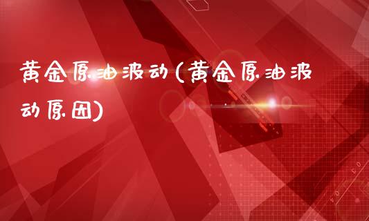 黄金原油波动(黄金原油波动原因)_基金理财_第1张_格子财经网 黄金原油波动(黄金原油波动原因)_https://www.gzmhy.com_基金理财_第1张