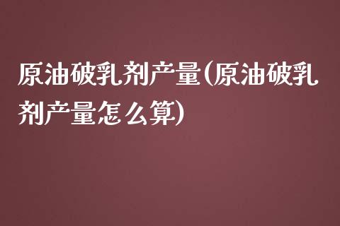 原油破乳剂产量(原油破乳剂产量怎么算)_期货理财_第1张_格子财经网 原油破乳剂产量(原油破乳剂产量怎么算)_https://www.gzmhy.com_期货理财_第1张