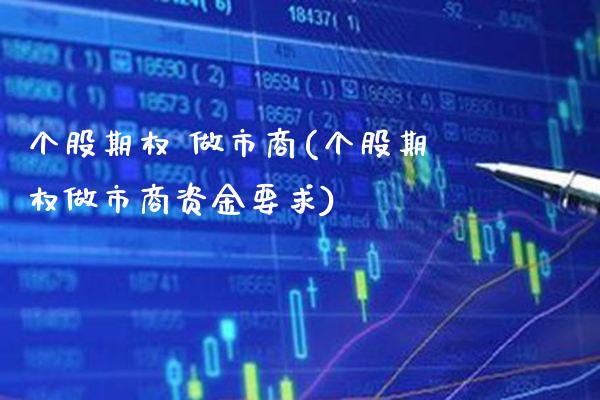 个股期权 做市商(个股期权做市商资金要求)_https://www.gzmhy.com_理财产品_第1张