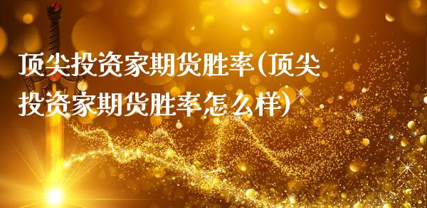 顶尖投资家期货胜率(顶尖投资家期货胜率怎么样)_https://www.gzmhy.com_财经资讯_第1张