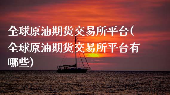 全球原油期货交易所平台(全球原油期货交易所平台有哪些)_https://www.gzmhy.com_理财产品_第1张