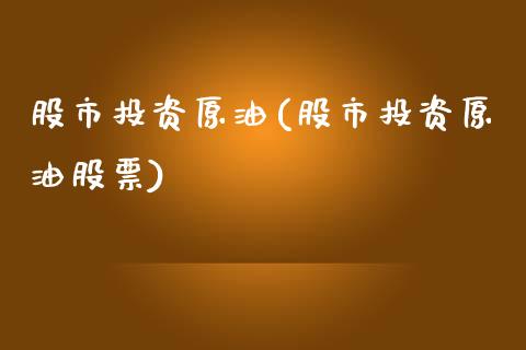 股市投资原油(股市投资原油股票)_https://www.gzmhy.com_基金理财_第1张