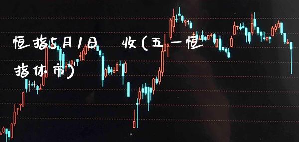 恒指5月1日報收(五一恒指休市)_https://www.gzmhy.com_股票理财_第1张