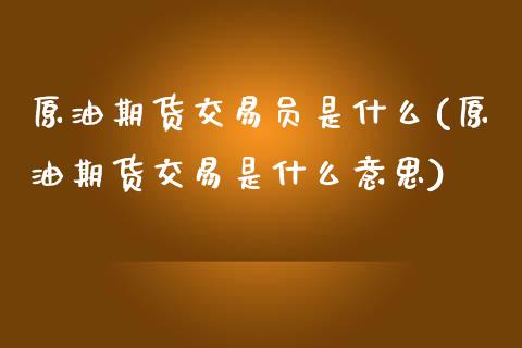原油期货交易员是什么(原油期货交易是什么意思)_理财产品_第1张_格子财经网 原油期货交易员是什么(原油期货交易是什么意思)_https://www.gzmhy.com_理财产品_第1张