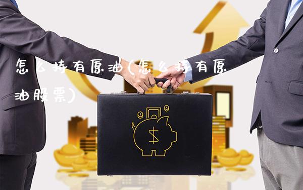 怎么持有原油(怎么持有原油股票)_https://www.gzmhy.com_期货理财_第1张