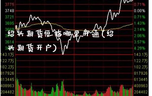 绍兴期货恒指哪里开通(绍兴期货开户)_股票理财_第1张_格子财经网 绍兴期货恒指哪里开通(绍兴期货开户)_https://www.gzmhy.com_股票理财_第1张